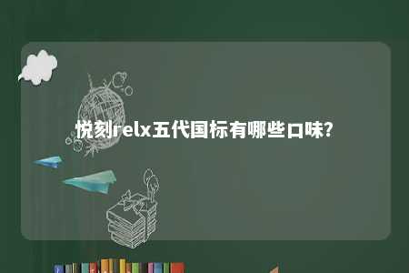 悦刻relx五代国标有哪些口味？ 